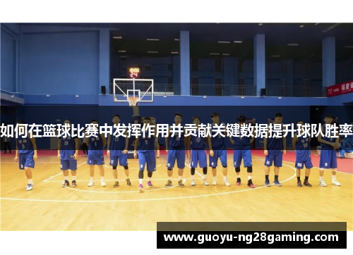 如何在篮球比赛中发挥作用并贡献关键数据提升球队胜率