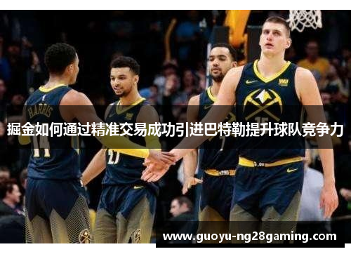 掘金如何通过精准交易成功引进巴特勒提升球队竞争力