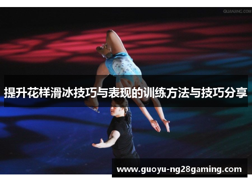 提升花样滑冰技巧与表现的训练方法与技巧分享