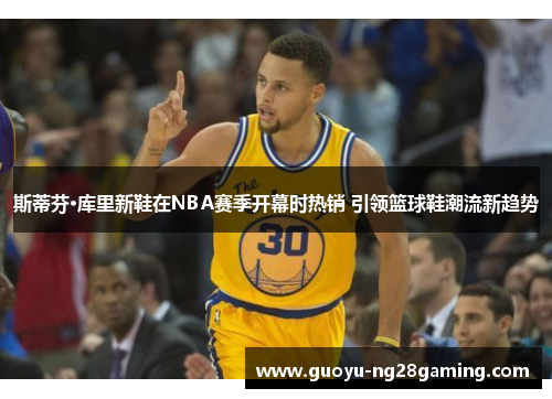 斯蒂芬·库里新鞋在NBA赛季开幕时热销 引领篮球鞋潮流新趋势