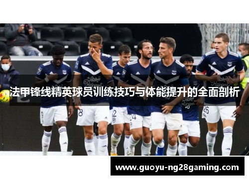 法甲锋线精英球员训练技巧与体能提升的全面剖析 法甲锋线精英球员训练技巧与体能提升的全面剖析