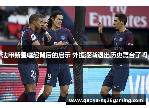 法甲新星崛起背后的启示 外援逐渐退出历史舞台了吗 法甲新星崛起背后的启示 外援逐渐退出历史舞台了吗