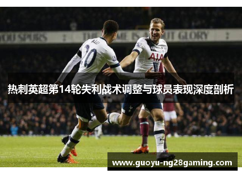 热刺英超第14轮失利战术调整与球员表现深度剖析