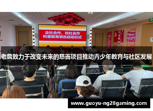 老詹致力于改变未来的慈善项目推动青少年教育与社区发展 老詹致力于改变未来的慈善项目推动青少年教育与社区发展
