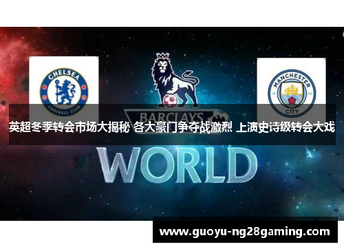 英超冬季转会市场大揭秘 各大豪门争夺战激烈 上演史诗级转会大戏 英超冬季转会市场大揭秘 各大豪门争夺战激烈 上演史诗级转会大戏