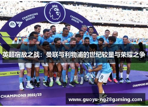 英超宿敌之战:曼联与利物浦的世纪较量与荣耀之争 英超宿敌之战:曼联与利物浦的世纪较量与荣耀之争