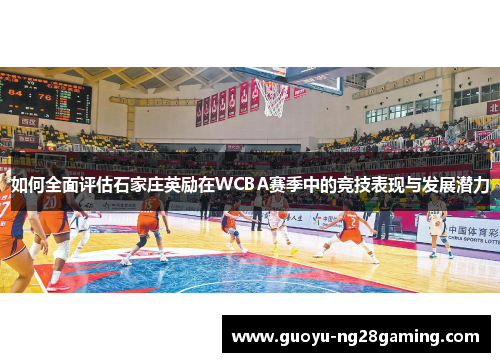 如何全面评估石家庄英励在WCBA赛季中的竞技表现与发展潜力 如何全面评估石家庄英励在WCBA赛季中的竞技表现与发展潜力