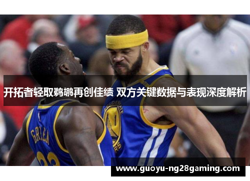 开拓者轻取鹈鹕再创佳绩 双方关键数据与表现深度解析 开拓者轻取鹈鹕再创佳绩 双方关键数据与表现深度解析