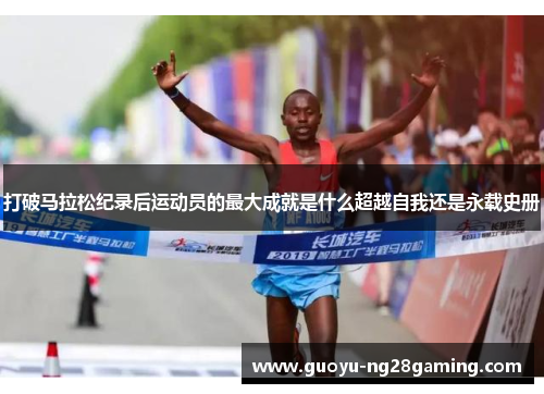 打破马拉松纪录后运动员的最大成就是什么超越自我还是永载史册 打破马拉松纪录后运动员的最大成就是什么超越自我还是永载史册