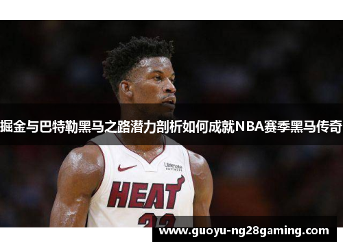 掘金与巴特勒黑马之路潜力剖析如何成就NBA赛季黑马传奇