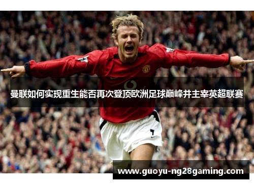 曼联如何实现重生能否再次登顶欧洲足球巅峰并主宰英超联赛