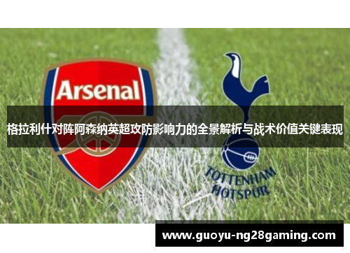 格拉利什对阵阿森纳英超攻防影响力的全景解析与战术价值关键表现 格拉利什对阵阿森纳英超攻防影响力的全景解析与战术价值关键表现