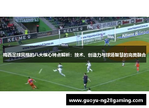 梅西足球风格的八大核心特点解析：技术、创造力与球场智慧的完美融合