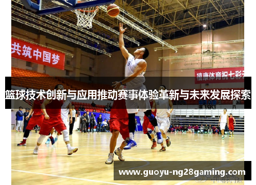 篮球技术创新与应用推动赛事体验革新与未来发展探索