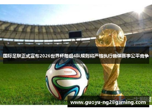 国际足联正式宣布2026世界杯每组4队规则将严格执行确保赛事公平竞争
