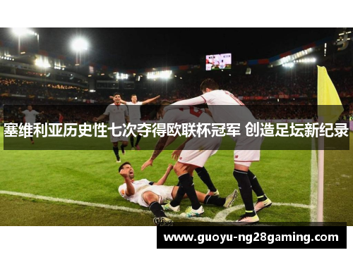 塞维利亚历史性七次夺得欧联杯冠军 创造足坛新纪录 塞维利亚历史性七次夺得欧联杯冠军 创造足坛新纪录
