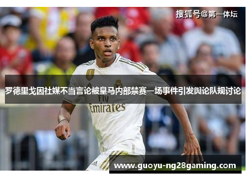 罗德里戈因社媒不当言论被皇马内部禁赛一场事件引发舆论队规讨论