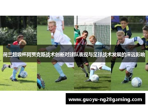 荷兰超级杯阿贾克斯战术创新对球队表现与足球战术发展的深远影响