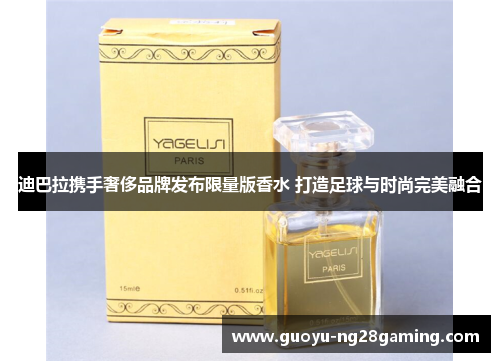 迪巴拉携手奢侈品牌发布限量版香水 打造足球与时尚完美融合