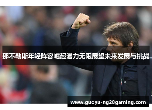 那不勒斯年轻阵容崛起潜力无限展望未来发展与挑战