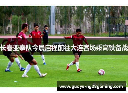 长春亚泰队今晨启程前往大连客场乘高铁备战