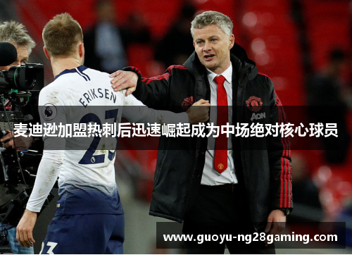 麦迪逊加盟热刺后迅速崛起成为中场绝对核心球员