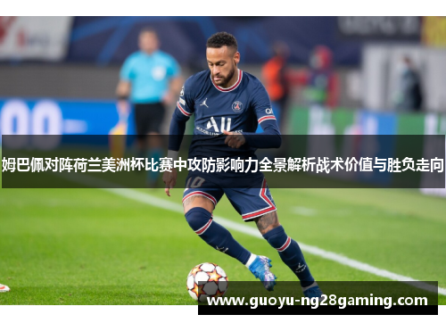姆巴佩对阵荷兰美洲杯比赛中攻防影响力全景解析战术价值与胜负走向 姆巴佩对阵荷兰美洲杯比赛中攻防影响力全景解析战术价值与胜负走向