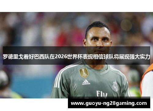 罗德里戈看好巴西队在2026世界杯表现相信球队将展现强大实力 罗德里戈看好巴西队在2026世界杯表现相信球队将展现强大实力