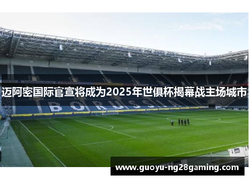 迈阿密国际官宣将成为2025年世俱杯揭幕战主场城市 迈阿密国际官宣将成为2025年世俱杯揭幕战主场城市
