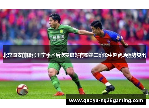 北京国安前锋张玉宁手术后恢复良好有望第二阶段中超赛场强势复出 北京国安前锋张玉宁手术后恢复良好有望第二阶段中超赛场强势复出